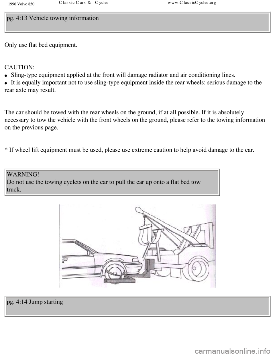 VOLVO 850 1996  Owners Manual 
1996 Volvo 850
pg. 4:13 Vehicle towing information 
Only use flat bed equipment. 
 
CAUTION: 
l     Sling-type equipment applied at the front will damage radiator and air c\
onditioning lines. 
l    