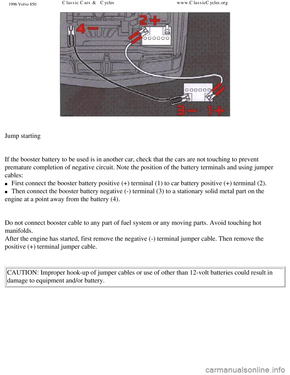 VOLVO 850 1996  Owners Manual 
1996 Volvo 850
 
Jump starting 
 
If the booster battery to be used is in another car, check that the cars\
 are not touching to prevent 
premature completion of negative circuit. Note the position o