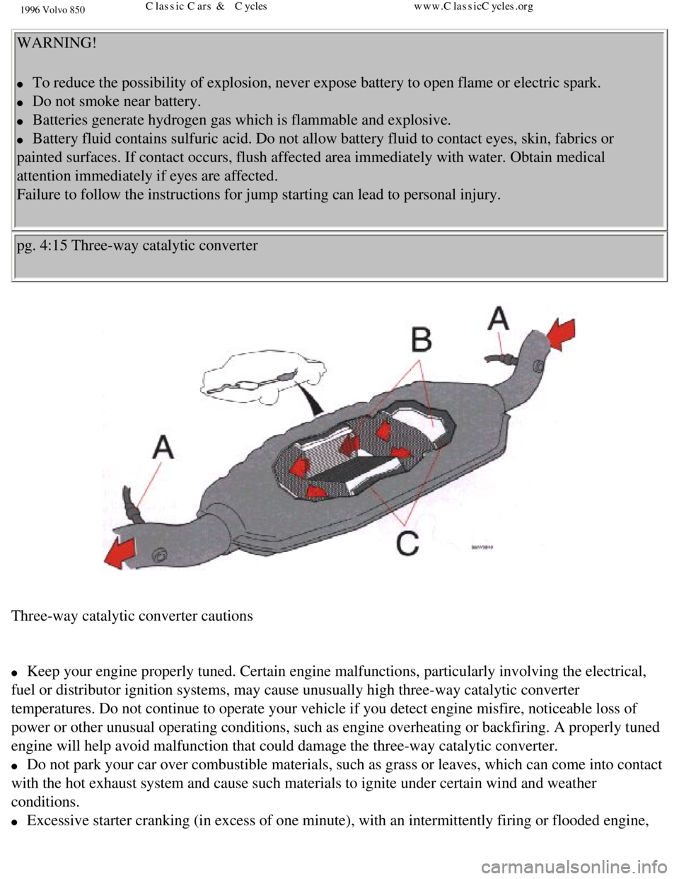 VOLVO 850 1996  Owners Manual 
1996 Volvo 850
WARNING! 
l     To reduce the possibility of explosion, never expose battery to open fla\
me or electric spark. 
l     Do not smoke near battery. 
l     Batteries generate hydrogen gas