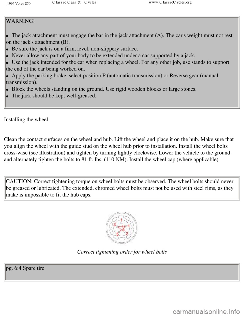 VOLVO 850 1996  Owners Manual 
1996 Volvo 850
 WARNING! 
l     The jack attachment must engage the bar in the jack attachment (A). Th\
e cars weight must not rest 
on the jacks attachment (B). 
l     Be sure the jack is on a fir