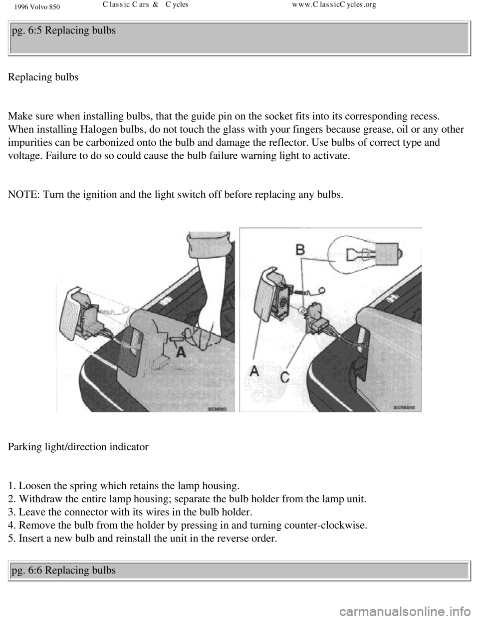 VOLVO 850 1996  Owners Manual 
1996 Volvo 850
pg. 6:5 Replacing bulbs 
Replacing bulbs 
 
Make sure when installing bulbs, that the guide pin on the socket fits i\
nto its corresponding recess. 
When installing Halogen bulbs, do n
