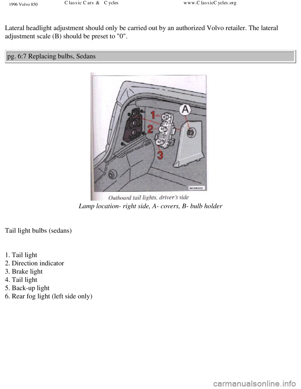 VOLVO 850 1996  Owners Manual 
1996 Volvo 850
 
Lateral headlight adjustment should only be carried out by an authorized\
 Volvo retailer. The lateral 
adjustment scale (B) should be preset to "0". pg. 6:7 Replacing bulbs, Sedans 