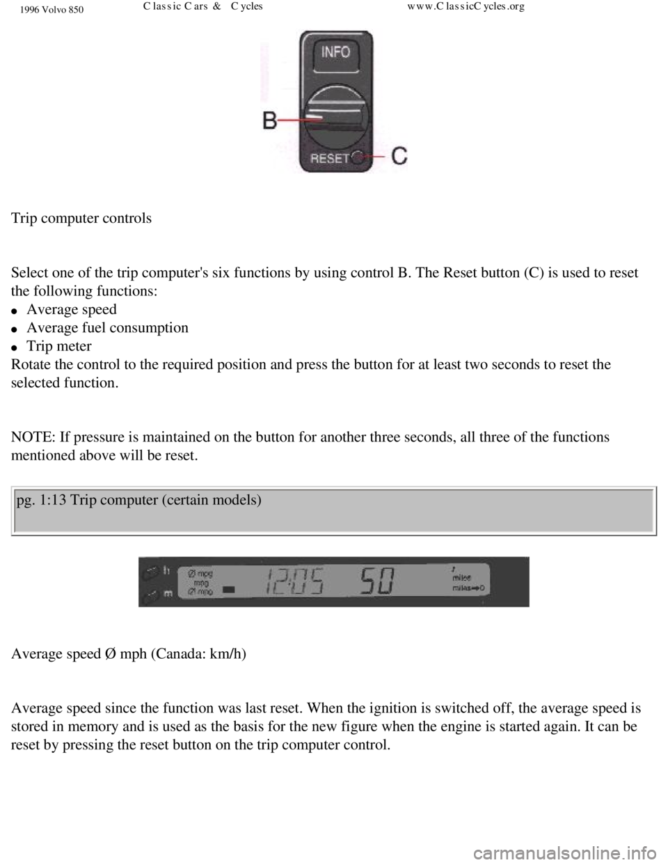 VOLVO 850 1996 Owners Manual 
1996 Volvo 850
 
Trip computer controls 
 
Select one of the trip computers six functions by using control B. The \
Reset button (C) is used to reset 
the following functions: 
l     Average speed 
