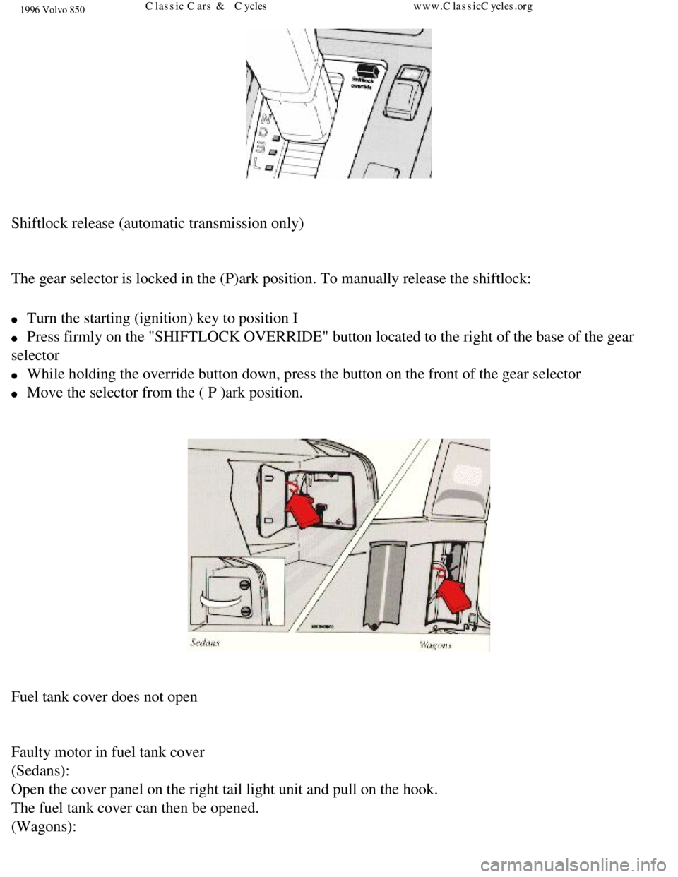 VOLVO 850 1996 Owners Manual
1996 Volvo 850
Shiftlock release (automatic transmission only)
The gear selector is locked in the (P)ark position. To manually releas\
e the shiftlock:
l Turn the starting (ignition) key to VOLVO 850 1996 Owners Manual
1996 Volvo 850
Shiftlock release (automatic transmission only)
The gear selector is locked in the (P)ark position. To manually releas\
e the shiftlock:
l Turn the starting (ignition) key to