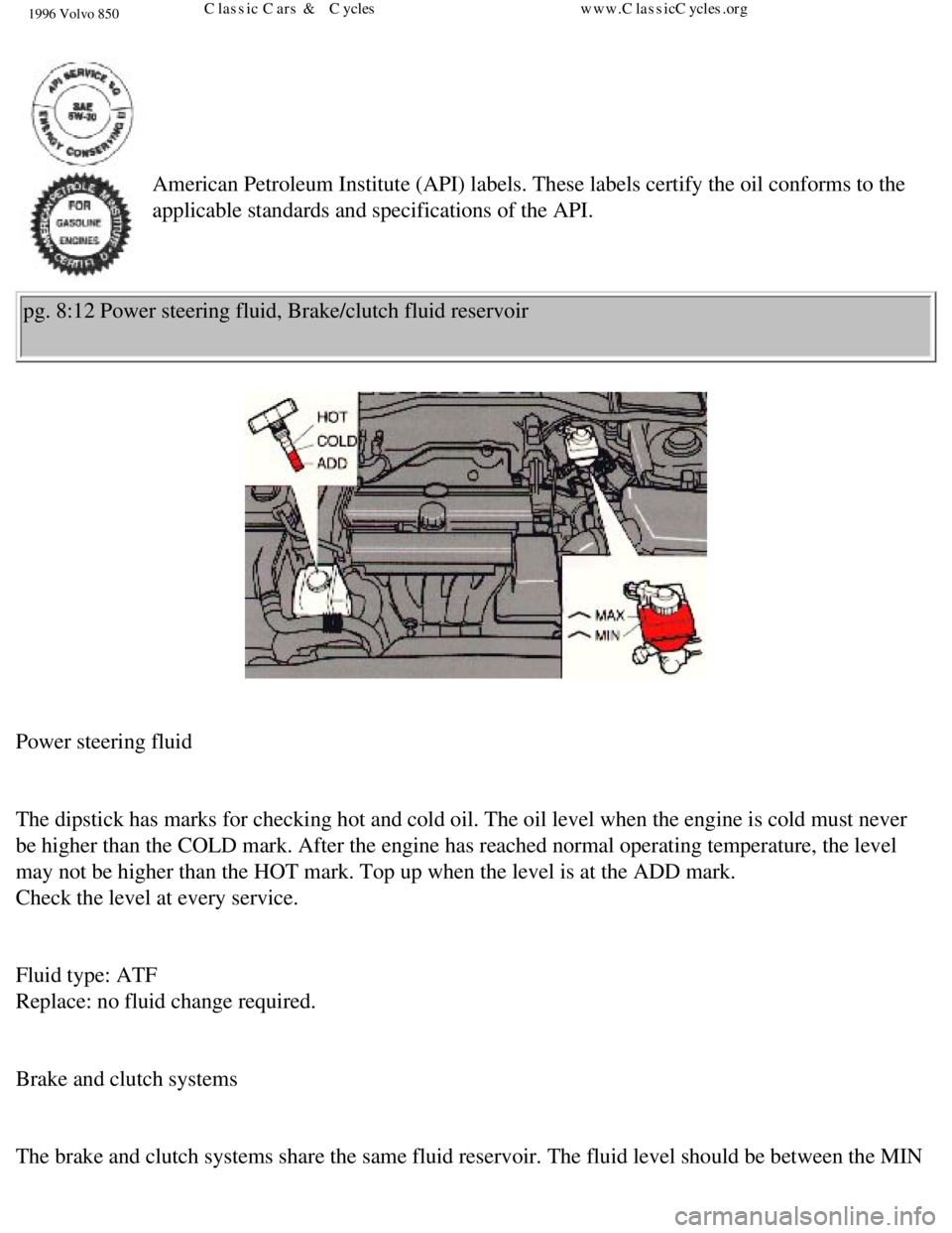 VOLVO 850 1996  Owners Manual 
1996 Volvo 850
  
 
 
American Petroleum Institute (API) labels. These labels certify the oi\
l conforms to the 
applicable standards and specifications of the API. 
pg. 8:12 Power steering fluid, Br