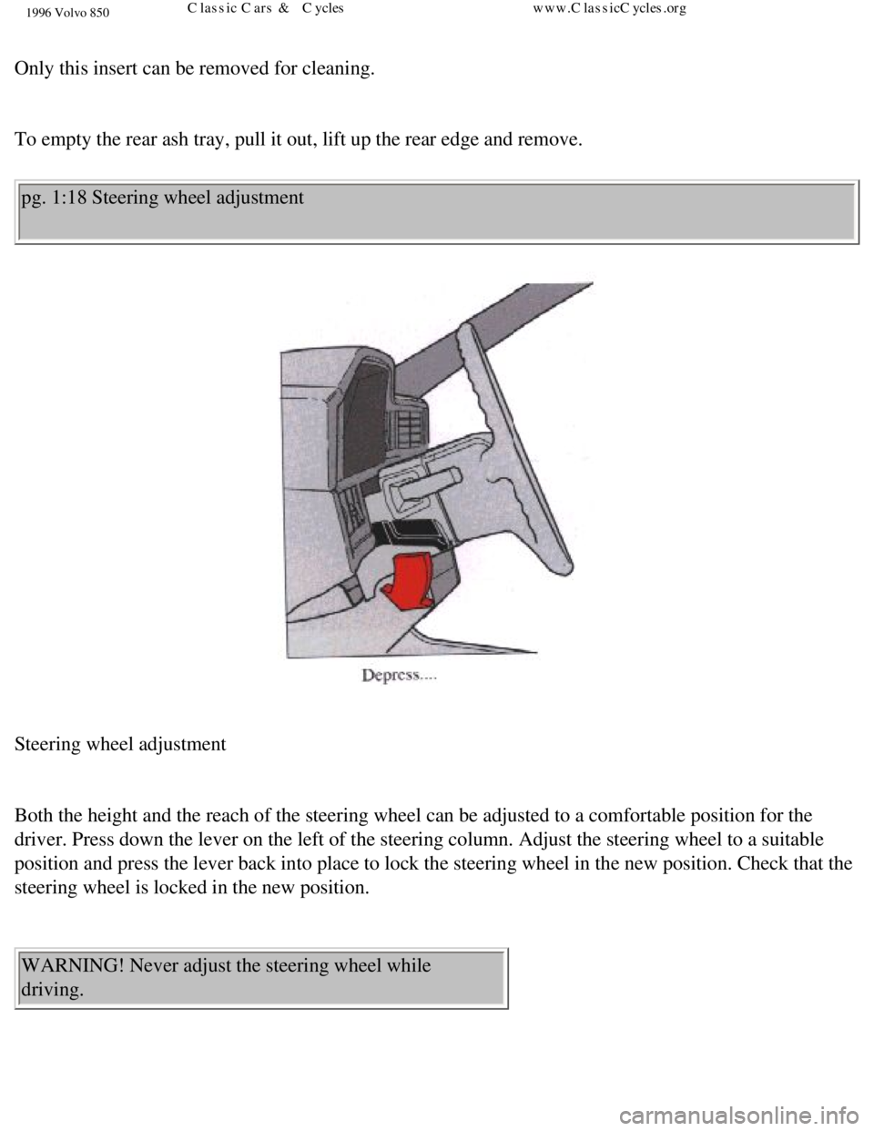 VOLVO 850 1996 Owners Manual 
1996 Volvo 850
 
Only this insert can be removed for cleaning. 
 
To empty the rear ash tray, pull it out, lift up the rear edge and remov\
e. pg. 1:18 Steering wheel adjustment 
 
Steering wheel adj