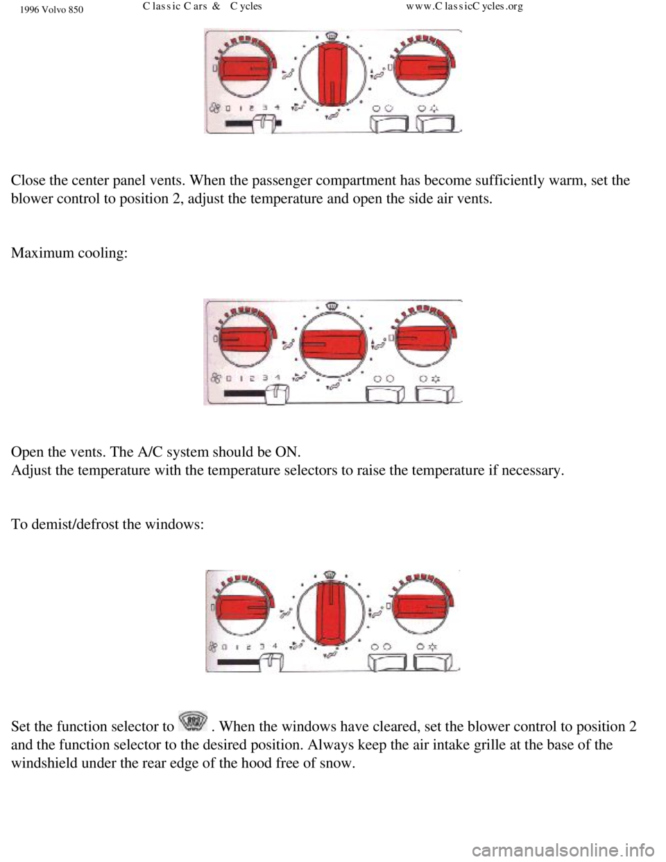 VOLVO 850 1996 Owners Guide
1996 Volvo 850
Close the center panel vents. When the passenger compartment has become \
sufficiently warm, set the
blower control to position 2, adjust the temperature and open the side a\
ir ven VOLVO 850 1996 Owners Guide
1996 Volvo 850
Close the center panel vents. When the passenger compartment has become \
sufficiently warm, set the
blower control to position 2, adjust the temperature and open the side a\
ir ven