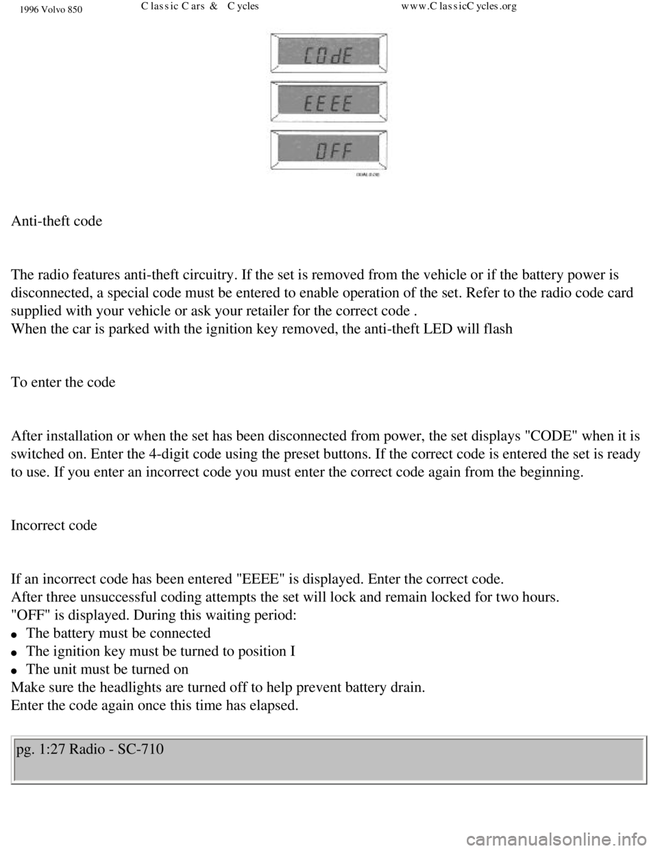 VOLVO 850 1996 Service Manual 
1996 Volvo 850
 
Anti-theft code 
 
The radio features anti-theft circuitry. If the set is removed from the \
vehicle or if the battery power is 
disconnected, a special code must be entered to enabl