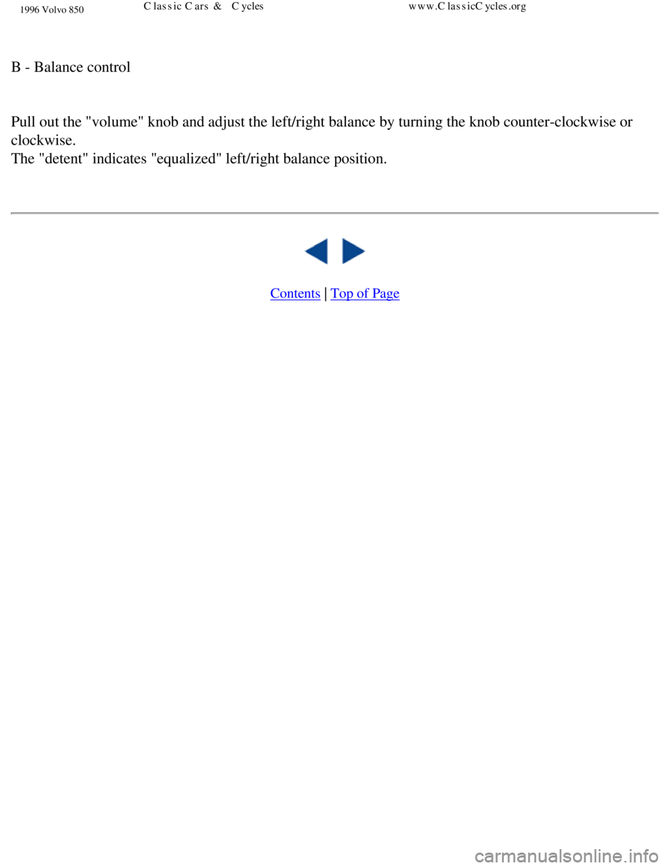 VOLVO 850 1996 Service Manual 
1996 Volvo 850
 
B - Balance control 
 
Pull out the "volume" knob and adjust the left/right balance by turning \
the knob counter-clockwise or 
clockwise.  
The "detent" indicates "equalized" left/r