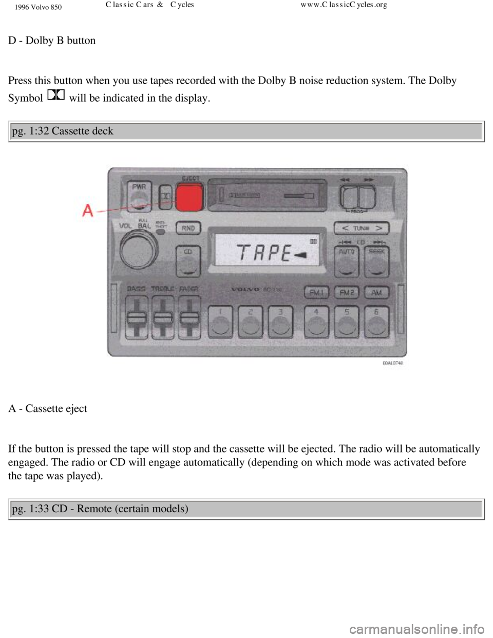 VOLVO 850 1996 Service Manual 
1996 Volvo 850
 
D - Dolby B button 
 
Press this button when you use tapes recorded with the Dolby B noise red\
uction system. The Dolby 
Symbol 
 will be indicated in the display. 
pg. 1:32 Cassett