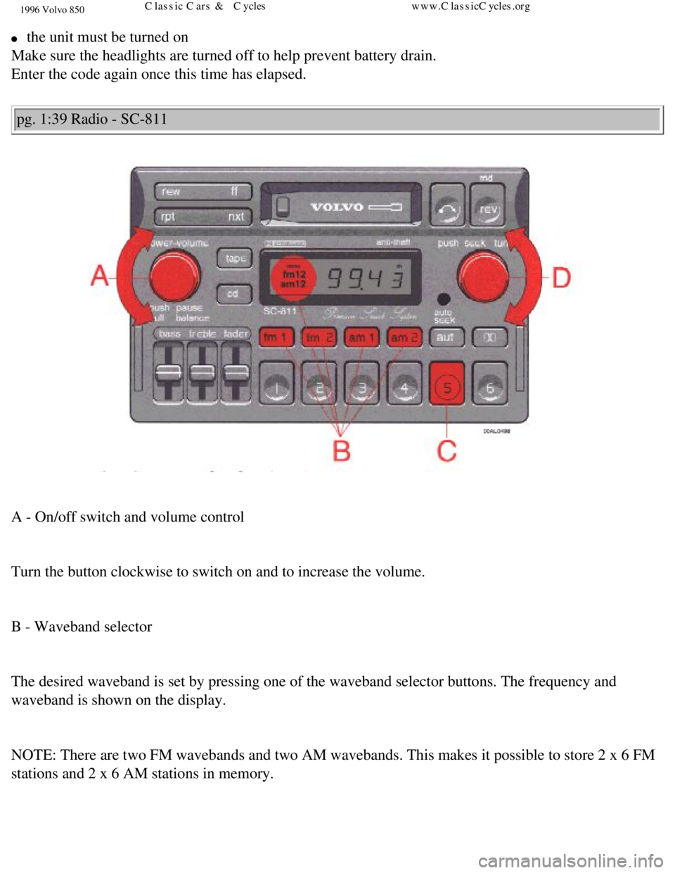 VOLVO 850 1996 Workshop Manual 
1996 Volvo 850
l     the unit must be turned on  
Make sure the headlights are turned off to help prevent battery drain.  \
Enter the code again once this time has elapsed. 
pg. 1:39 Radio - SC-811 