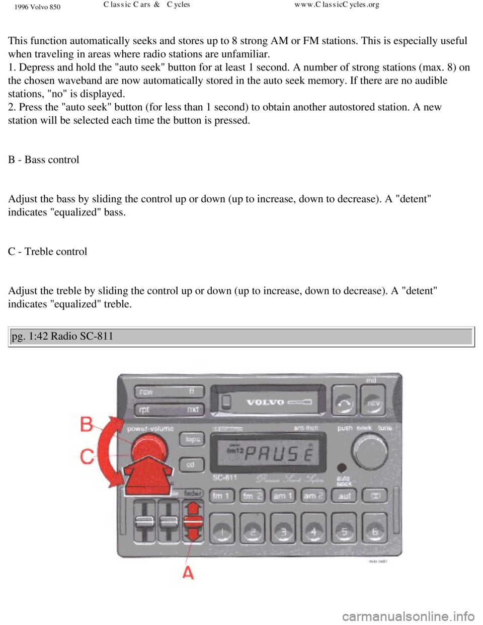 VOLVO 850 1996 Repair Manual
1996 Volvo 850
This function automatically seeks and stores up to 8 strong AM or FM sta\
tions. This is especially useful
when traveling in areas where radio stations are unfamiliar.
1. Depress VOLVO 850 1996 Repair Manual
1996 Volvo 850
This function automatically seeks and stores up to 8 strong AM or FM sta\
tions. This is especially useful
when traveling in areas where radio stations are unfamiliar.
1. Depress