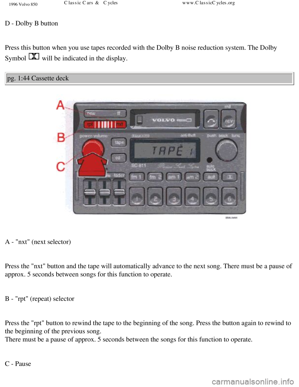 VOLVO 850 1996 Repair Manual
1996 Volvo 850
D - Dolby B button
Press this button when you use tapes recorded with the Dolby B noise red\
uction system. The Dolby
Symbol
will be indicated in the display.
pg. 1:44 Cassett VOLVO 850 1996 Repair Manual
1996 Volvo 850
D - Dolby B button
Press this button when you use tapes recorded with the Dolby B noise red\
uction system. The Dolby
Symbol
will be indicated in the display.
pg. 1:44 Cassett