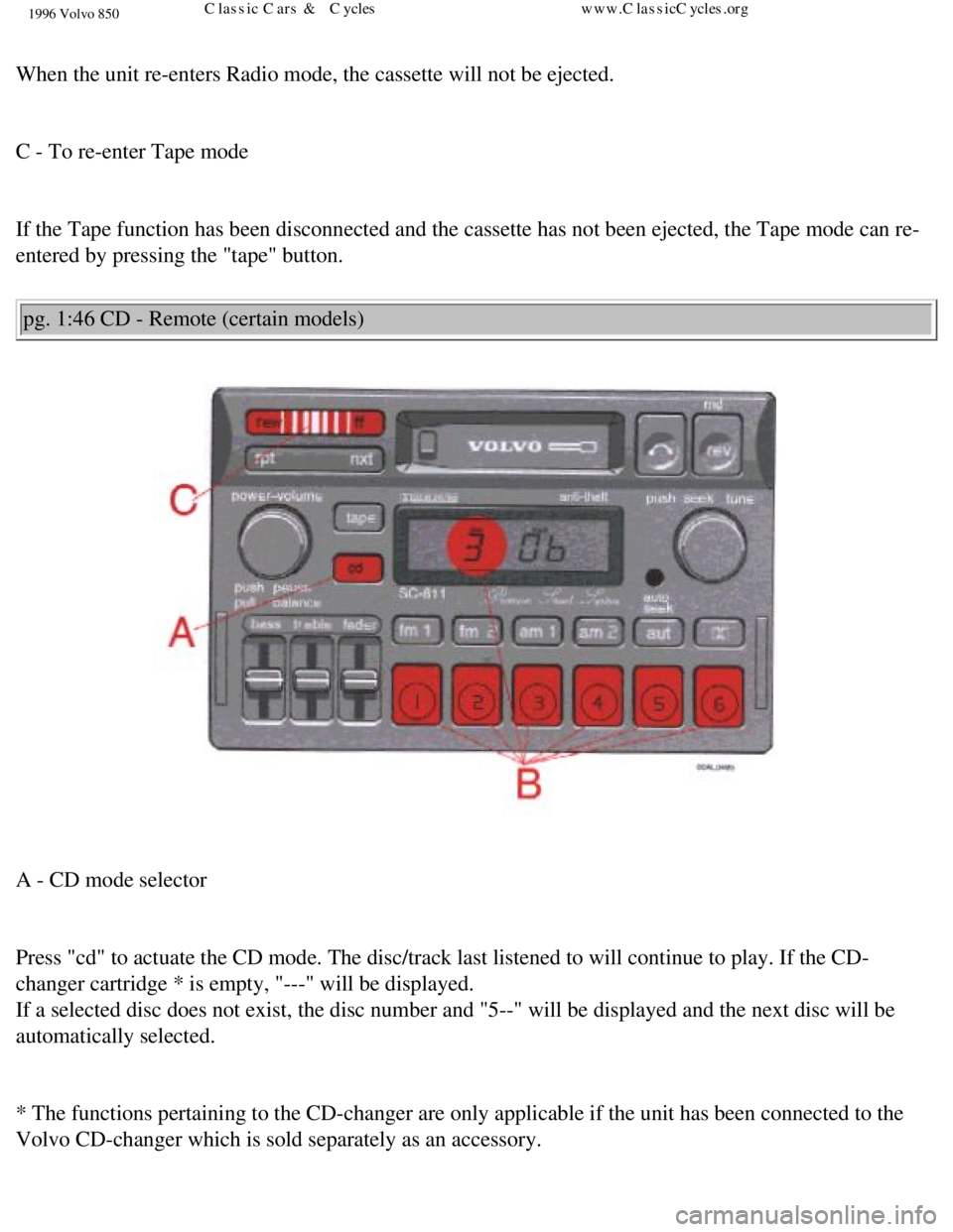 VOLVO 850 1996 Repair Manual
1996 Volvo 850
When the unit re-enters Radio mode, the cassette will not be ejected.
C - To re-enter Tape mode
If the Tape function has been disconnected and the cassette has not been\
eject VOLVO 850 1996 Repair Manual
1996 Volvo 850
When the unit re-enters Radio mode, the cassette will not be ejected.
C - To re-enter Tape mode
If the Tape function has been disconnected and the cassette has not been\
eject