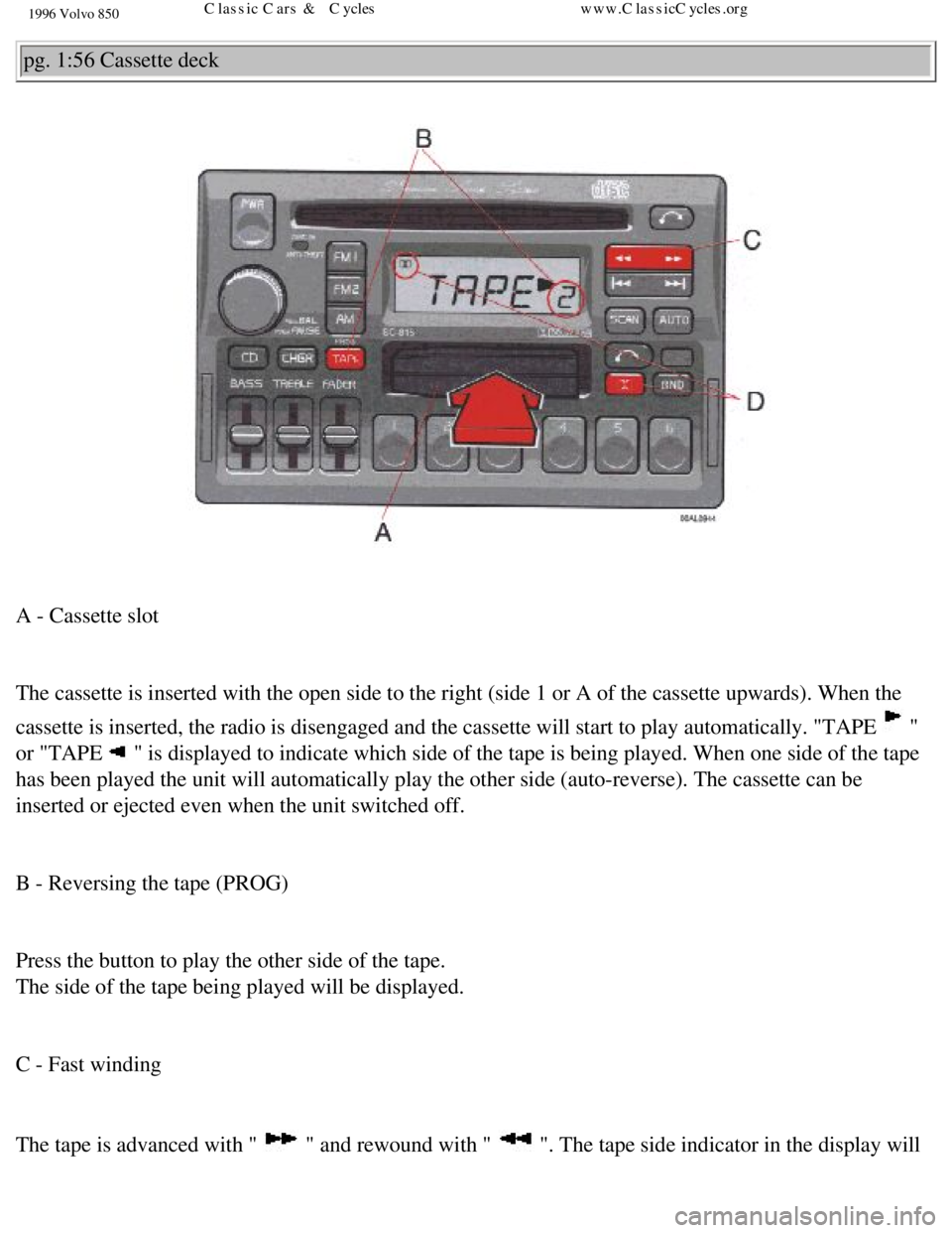 VOLVO 850 1996 Manual PDF 
1996 Volvo 850
pg. 1:56 Cassette deck 
 
A - Cassette slot 
 
The cassette is inserted with the open side to the right (side 1 or A o\
f the cassette upwards). When the 
cassette is inserted, the rad