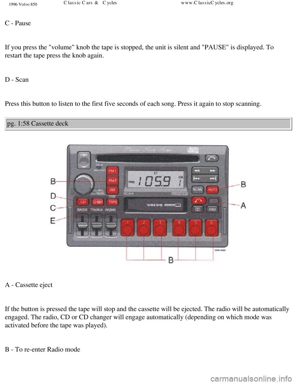 VOLVO 850 1996 Manual Online 
1996 Volvo 850
 
C - Pause 
 
If you press the "volume" knob the tape is stopped, the unit is silent a\
nd "PAUSE" is displayed. To 
restart the tape press the knob again. 
 
D - Scan 
 
Press this b