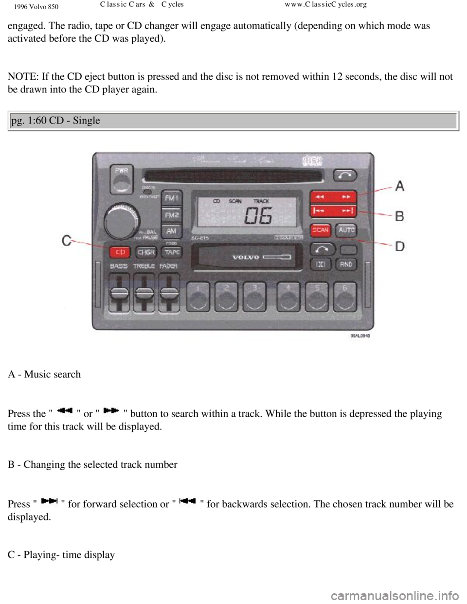 VOLVO 850 1996 Manual Online 
1996 Volvo 850
engaged. The radio, tape or CD changer will engage automatically (depen\
ding on which mode was 
activated before the CD was played). 
 
NOTE: If the CD eject button is pressed and the