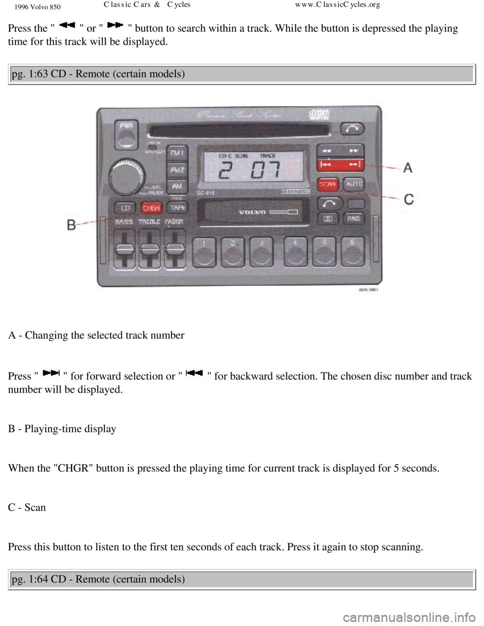 VOLVO 850 1996 Manual Online 
1996 Volvo 850
Press the "  " or "  " button to search within a track. While the button is depressed the pl\
aying 
time for this track will be displayed. 
pg. 1:63 CD - Remote (certain models) 
 
A 