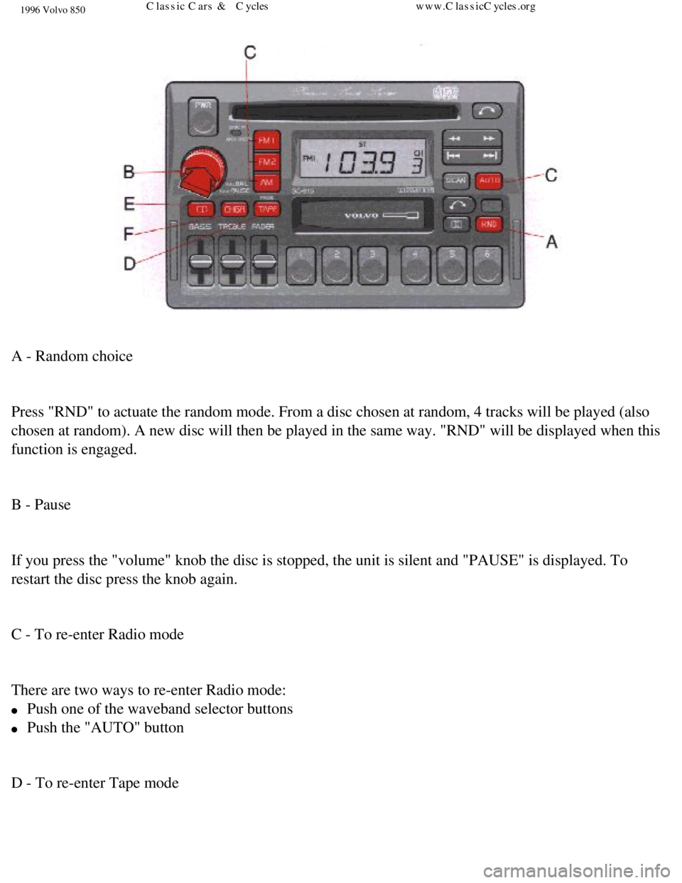 VOLVO 850 1996 Manual Online 
1996 Volvo 850
 
A - Random choice 
 
Press "RND" to actuate the random mode. From a disc chosen at random, 4 \
tracks will be played (also 
chosen at random). A new disc will then be played in the s