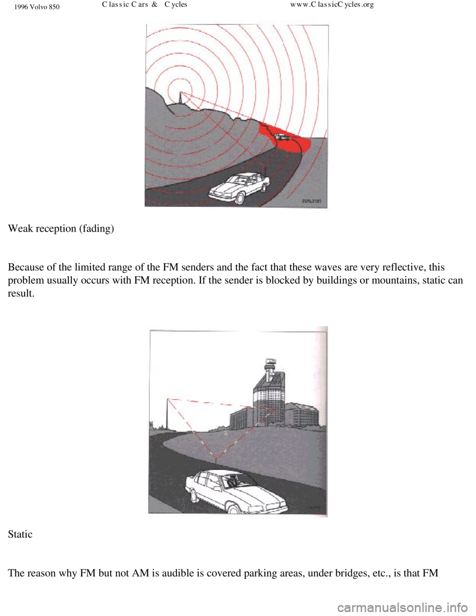 VOLVO 850 1996  Owners Manual 
1996 Volvo 850
 
Weak reception (fading) 
 
Because of the limited range of the FM senders and the fact that these w\
aves are very reflective, this 
problem usually occurs with FM reception. If the 