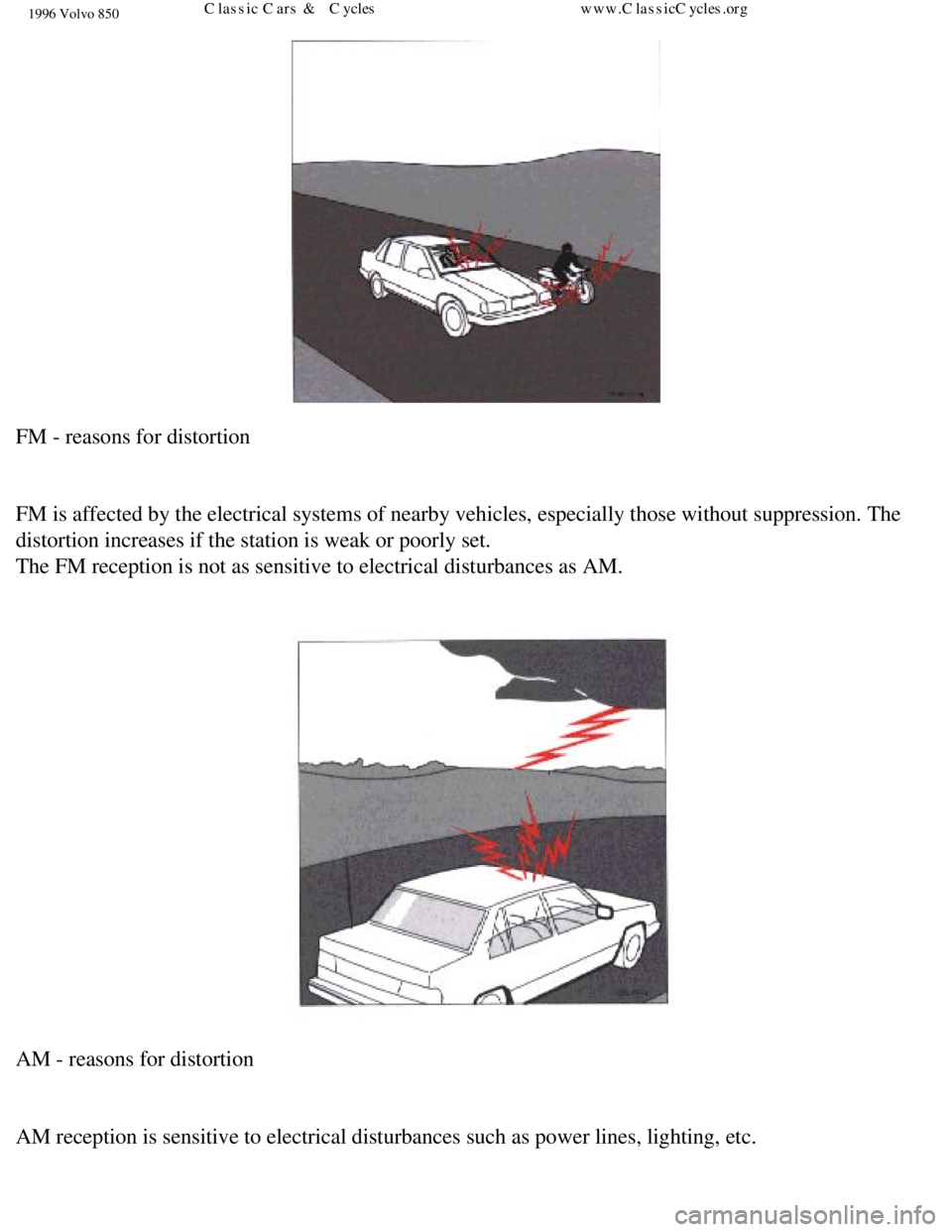 VOLVO 850 1996  Owners Manual 
1996 Volvo 850
 
FM - reasons for distortion 
 
FM is affected by the electrical systems of nearby vehicles, especially \
those without suppression. The 
distortion increases if the station is weak o