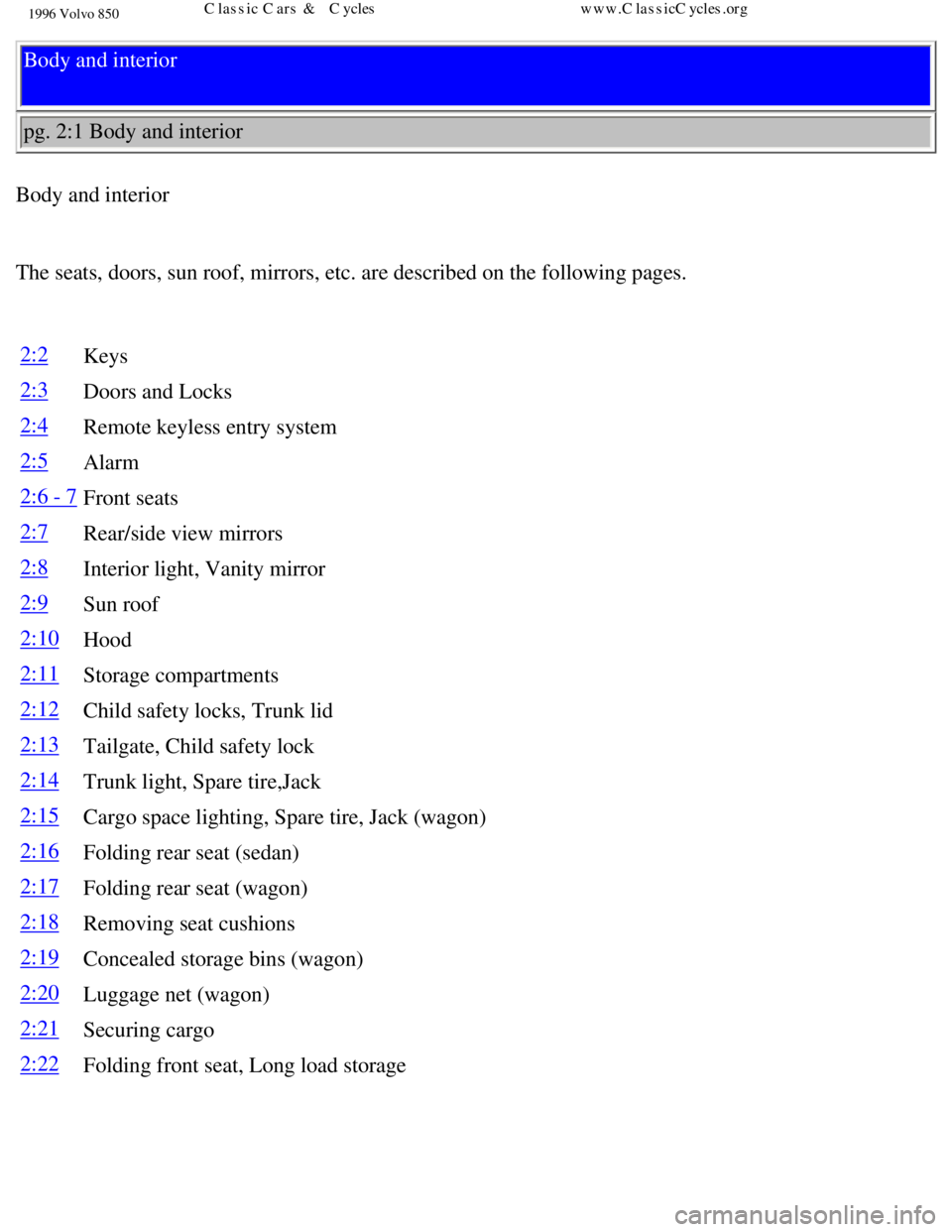 VOLVO 850 1996  Owners Manual 
1996 Volvo 850
Body and interior 
pg. 2:1 Body and interior 
Body and interior 
 
The seats, doors, sun roof, mirrors, etc. are described on the following\
 pages. 
 
2:2 Keys
2:3Doors and Locks
2:4R