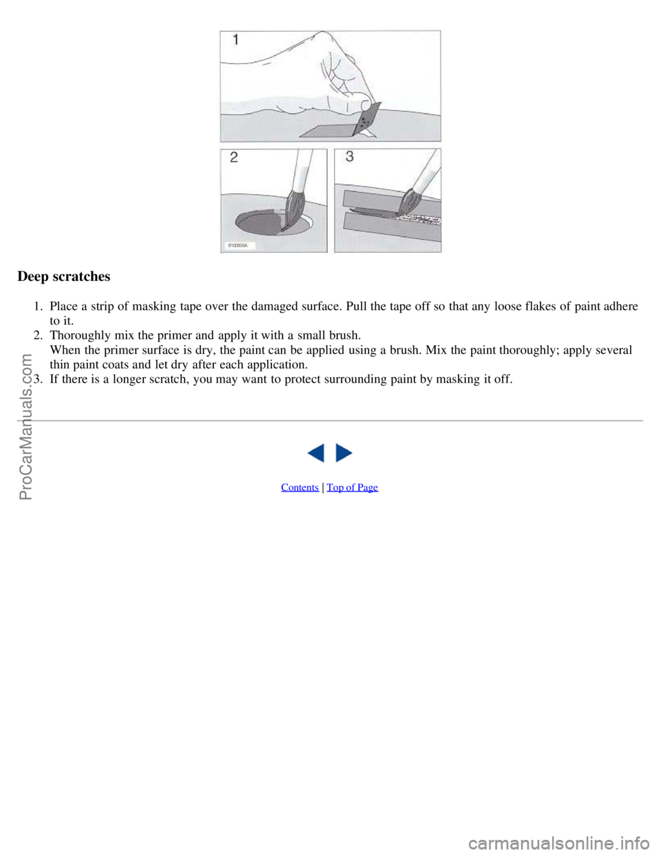 VOLVO C70 1999 Owners Manual Deep scratches
1. Place a strip of masking tape over the damaged surface. Pull the tape off so that any loose flakes of paint adhere
to it.
2. Thoroughly mix the primer and apply it with a sma VOLVO C70 1999 Owners Manual Deep scratches
1. Place a strip of masking tape over the damaged surface. Pull the tape off so that any loose flakes of paint adhere
to it.
2. Thoroughly mix the primer and apply it with a sma