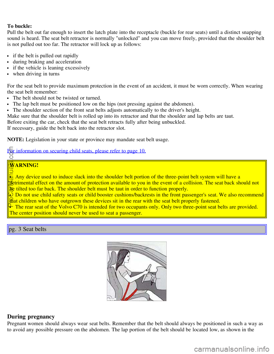 VOLVO C70 1999  Owners Manual To buckle: 
Pull the belt out far enough  to insert the latch  plate  into the receptacle (buckle for rear seats) until a  distinct  snapping
sound is heard. The seat belt retractor  is normally "unlo