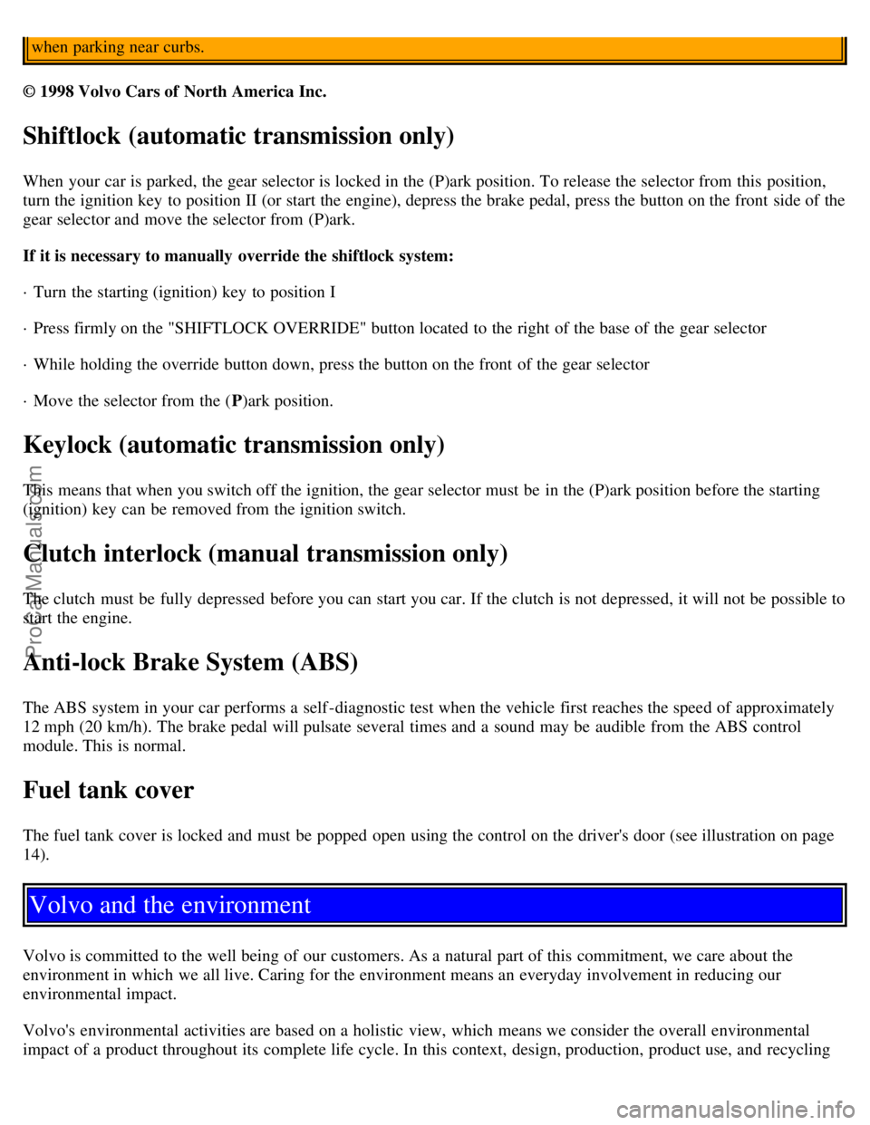 VOLVO C70 2000  Owners Manual when parking near curbs.
© 1998 Volvo Cars of North America Inc. 
Shiftlock (automatic transmission only)
When your car is parked, the gear selector is locked in the (P)ark position. To release the s