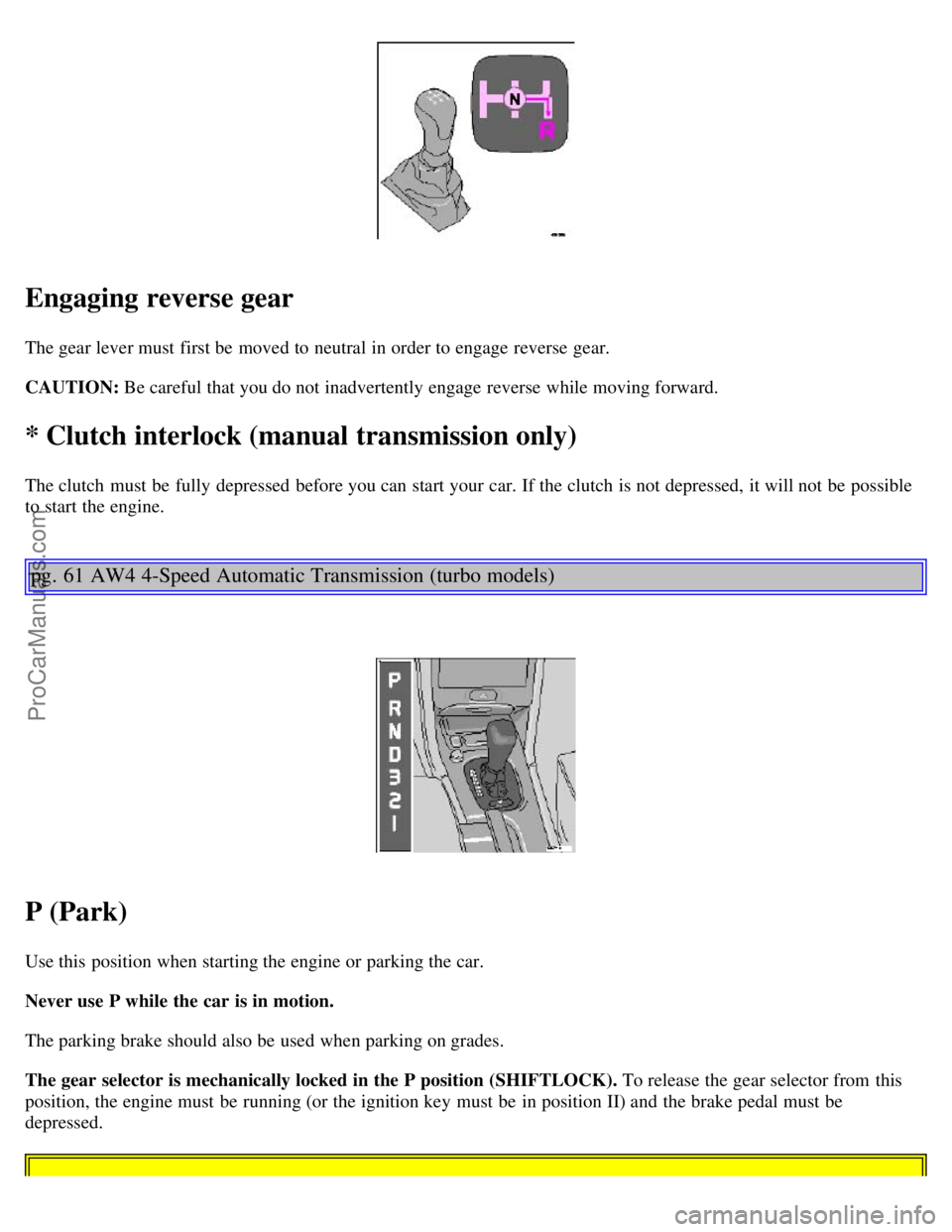 VOLVO C70 2000 Owners Guide Engaging reverse gear
The gear lever must  first be  moved to neutral in order to engage reverse  gear.
CAUTION: Be careful that you do not inadvertently engage reverse  while moving forward.
* Clutch