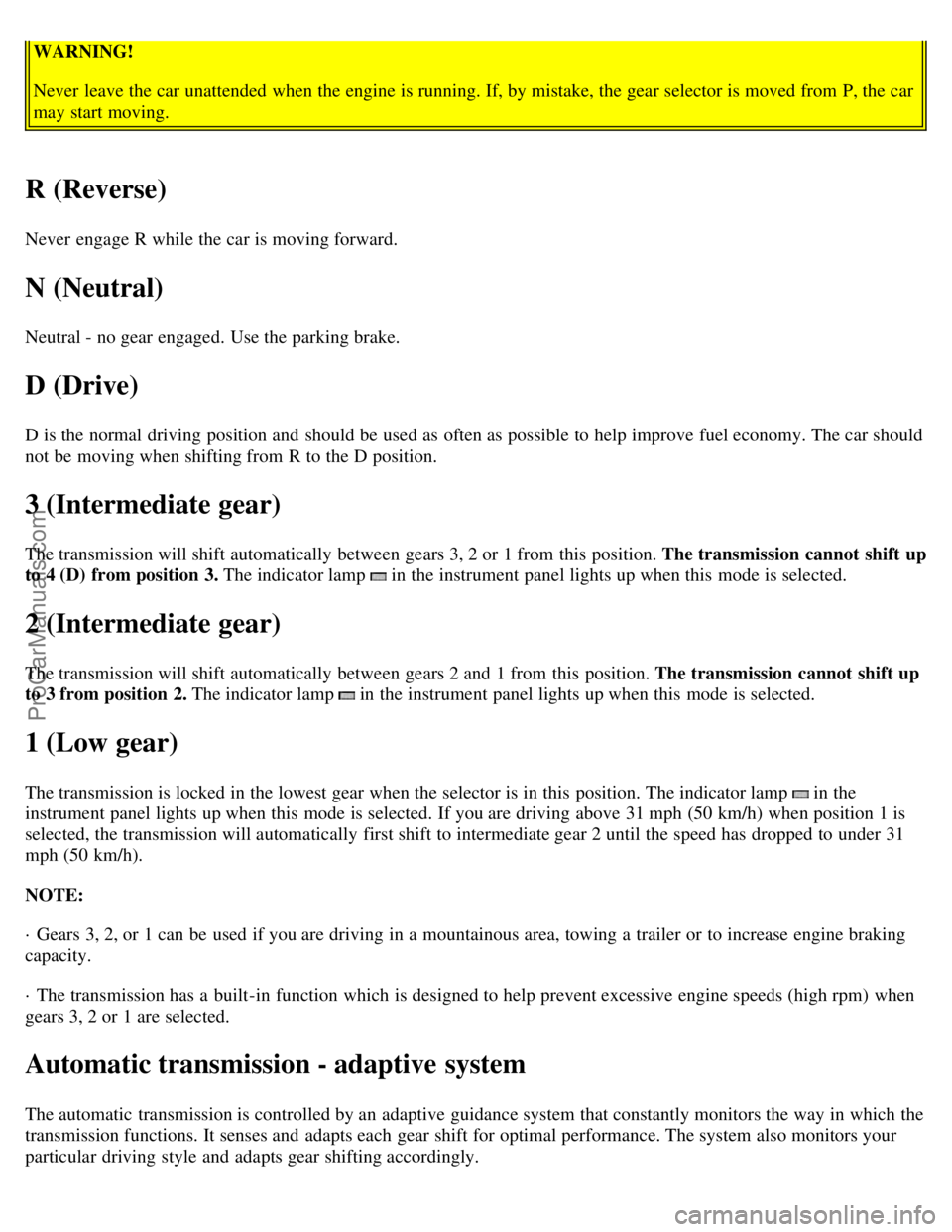 VOLVO C70 2000 Owners Manual WARNING!
Never leave the car unattended when the engine is running. If, by mistake, the gear selector is moved from P, the car
may start moving.
R (Reverse)
Never engage R while the car is moving f VOLVO C70 2000 Owners Manual WARNING!
Never leave the car unattended when the engine is running. If, by mistake, the gear selector is moved from P, the car
may start moving.
R (Reverse)
Never engage R while the car is moving f