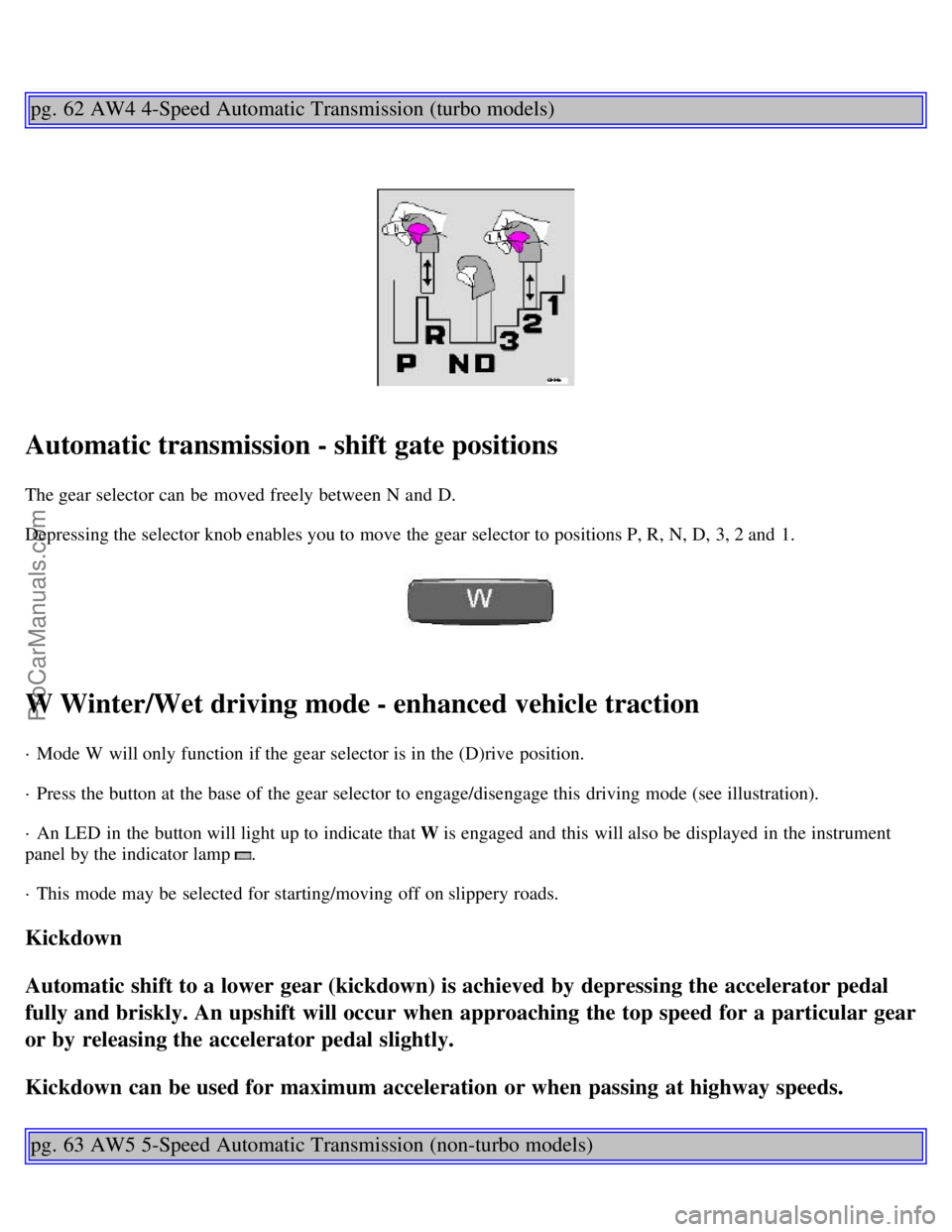 VOLVO C70 2000 Owners Guide pg. 62 AW4 4-Speed Automatic Transmission (turbo models)
Automatic transmission - shift gate positions
The gear selector can be  moved freely between N and  D.
Depressing the selector knob enables you