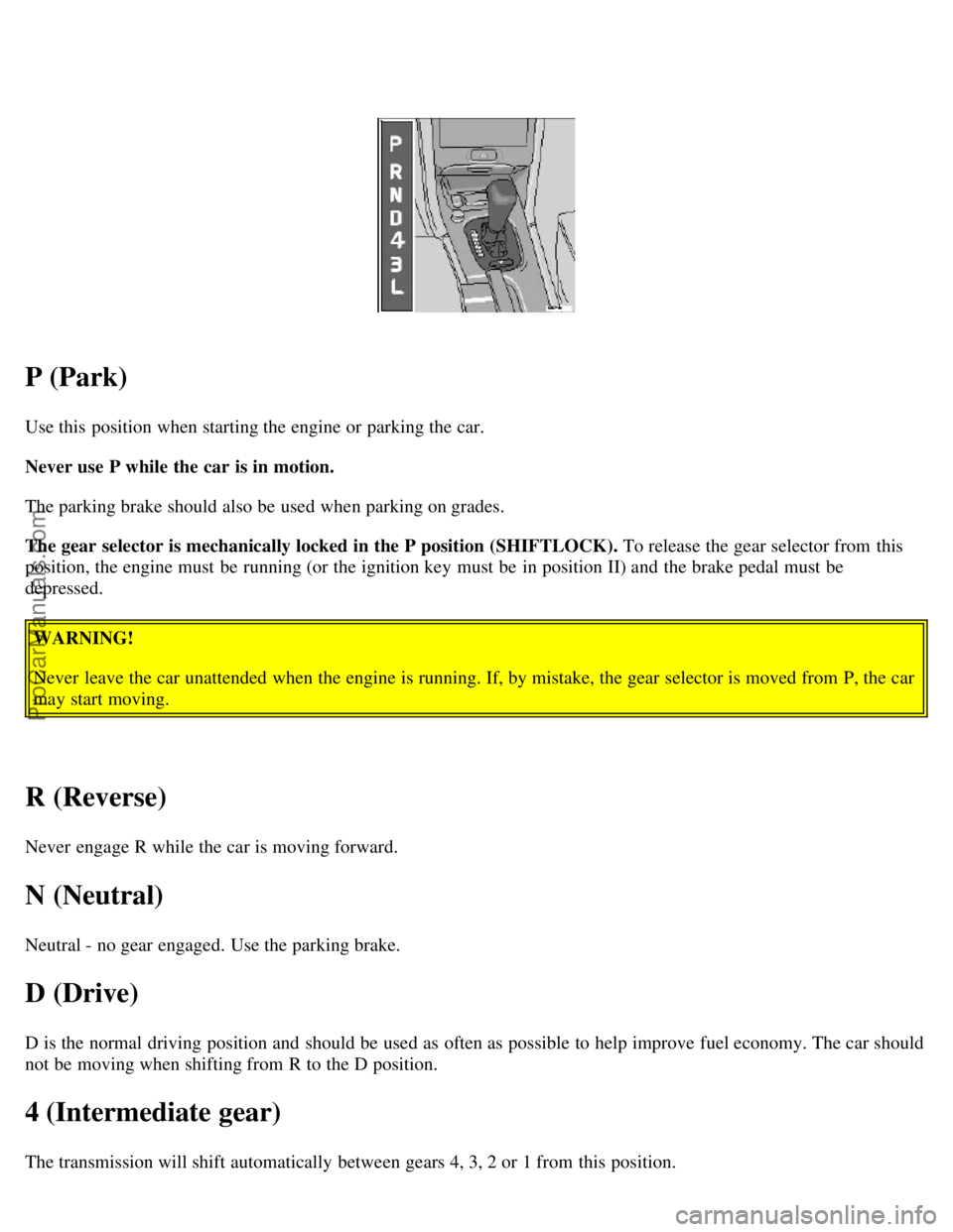 VOLVO C70 2000 Owners Guide P (Park)
Use this  position when starting the engine or parking the car.
Never use P while the car is in motion.
The parking brake should also be  used when parking on grades.
The gear selector is mec