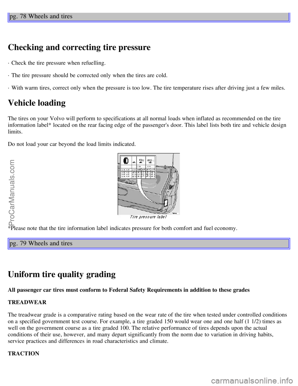 VOLVO C70 2000 Owners Manual pg. 78 Wheels and tires
Checking and correcting tire pressure
· Check the tire pressure when refuelling.
· The tire pressure should be corrected only when the tires are cold.
· With warm tires, co VOLVO C70 2000 Owners Manual pg. 78 Wheels and tires
Checking and correcting tire pressure
· Check the tire pressure when refuelling.
· The tire pressure should be corrected only when the tires are cold.
· With warm tires, co