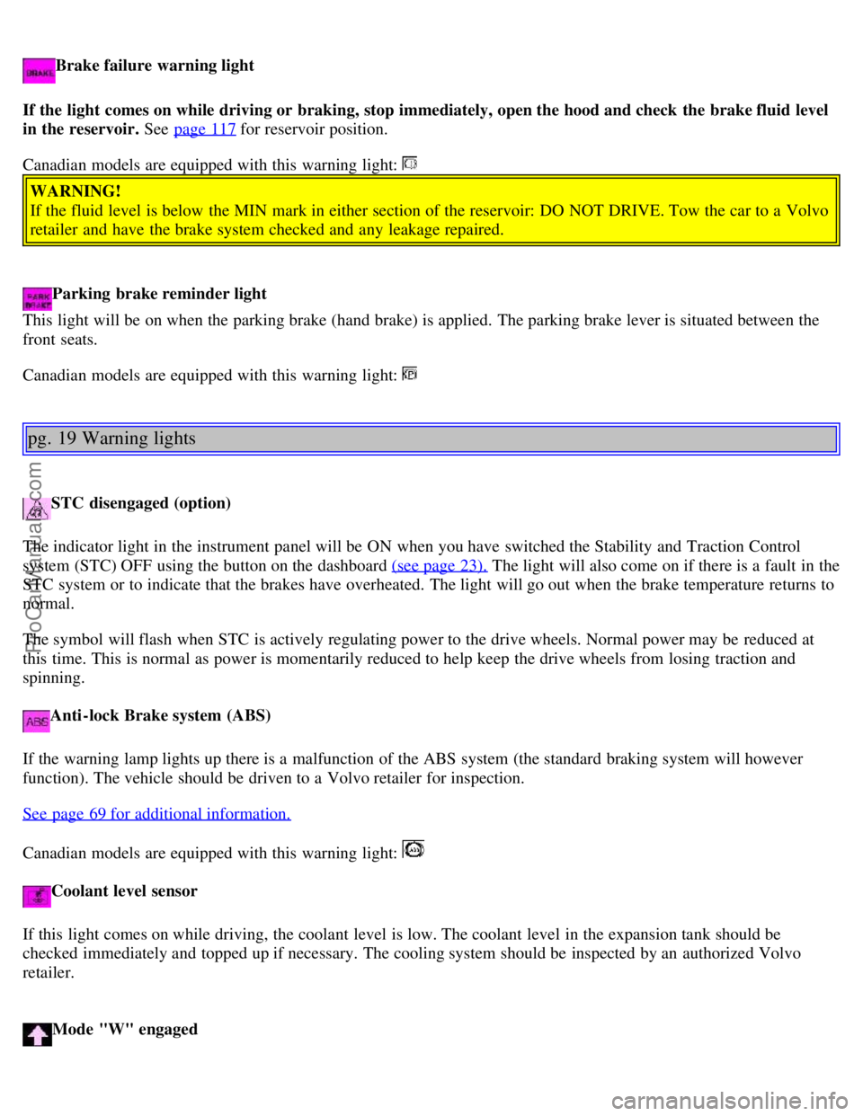 VOLVO C70 2001  Owners Manual Brake failure warning light
If the light  comes on while driving or  braking, stop immediately, open the hood and check  the brake fluid  level
in the reservoir.  See  page 117
 for reservoir position