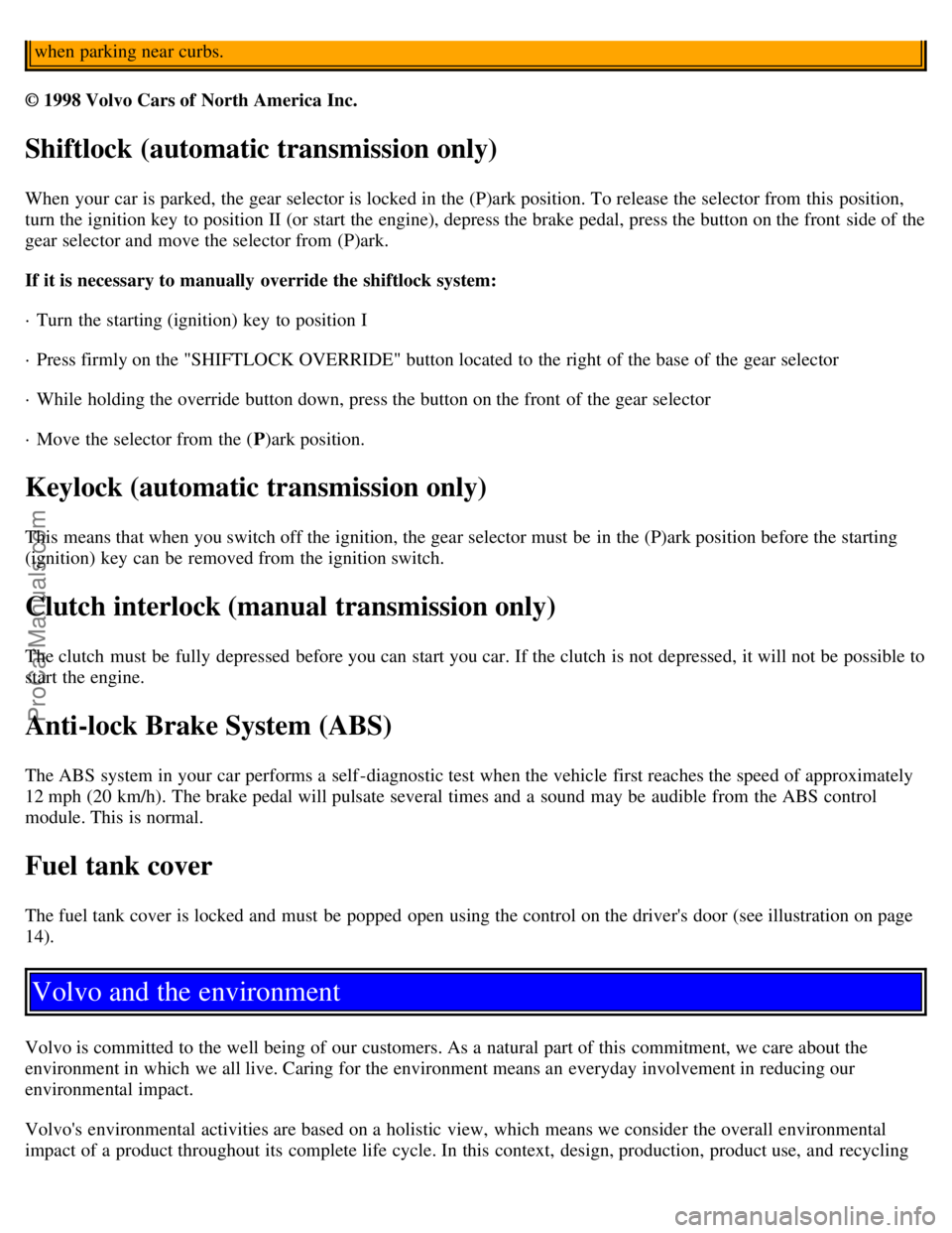 VOLVO C70 2001  Owners Manual when parking near curbs.
© 1998 Volvo Cars of North America Inc. 
Shiftlock (automatic transmission only)
When your car is parked, the gear selector is locked in the (P)ark position. To release the s