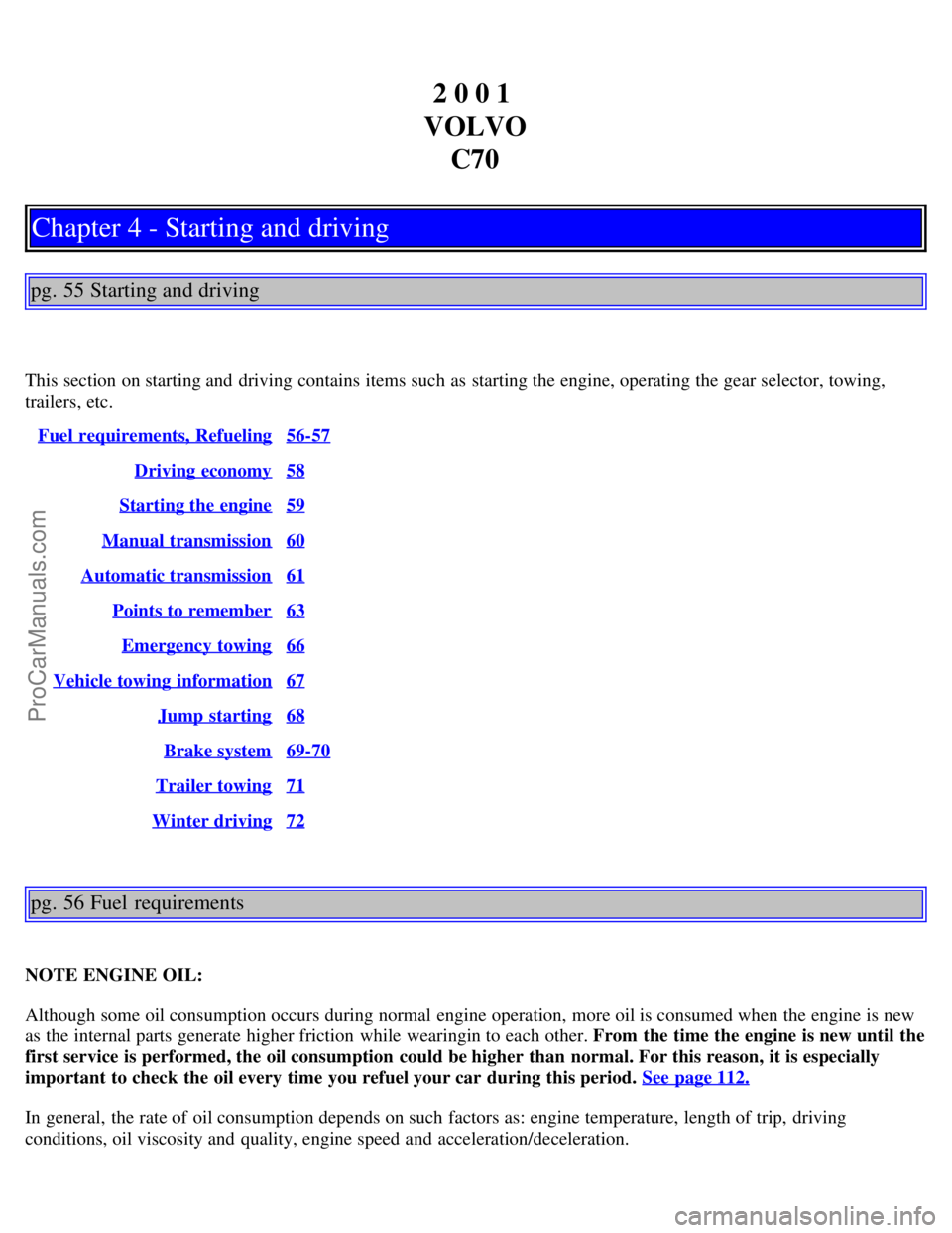 VOLVO C70 2001  Owners Manual 2 0 0 1 
VOLVO C70
Chapter 4 - Starting and driving
pg. 55 Starting and driving
This section on starting and  driving contains items such as starting the engine, operating the gear selector, towing,
t
