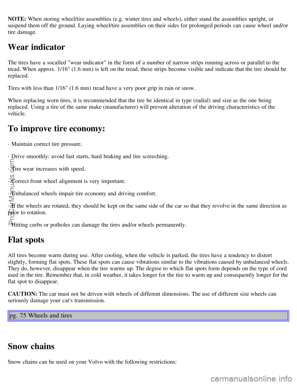 VOLVO C70 2001  Owners Manual NOTE: When storing wheel/tire assemblies (e.g. winter tires and  wheels), either stand the assemblies upright, or
suspend them off the ground. Laying wheel/tire assemblies on their sides for prolonged