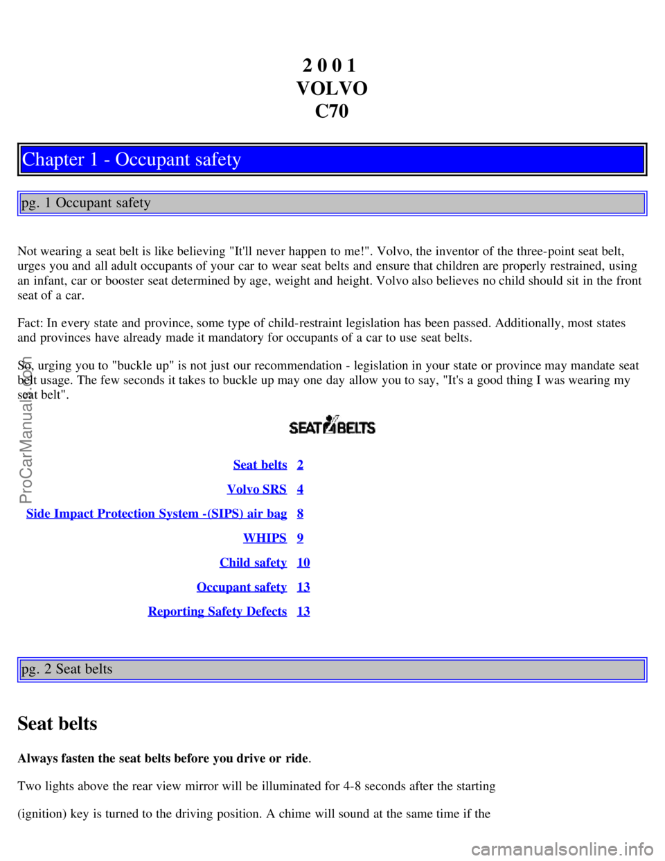 VOLVO C70 2001  Owners Manual 2 0 0 1 
VOLVO C70
Chapter 1 - Occupant safety
pg. 1 Occupant safety
Not wearing a  seat belt is like believing "Itll  never happen to me!". Volvo, the inventor of the three-point seat belt,
urges yo