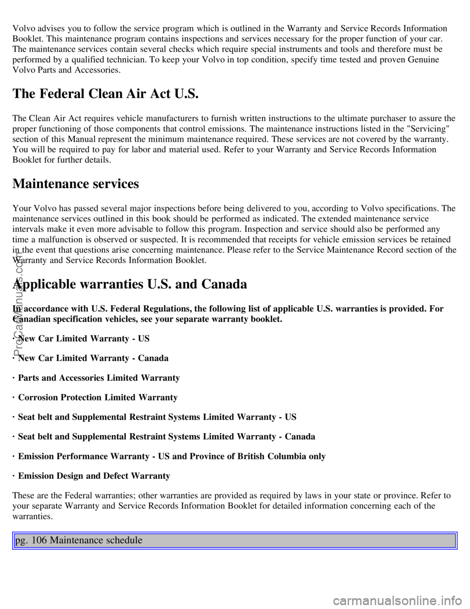 VOLVO C70 2001 Workshop Manual Volvo advises  you to follow the service program which  is outlined in the Warranty and  Service Records Information
Booklet. This maintenance program contains inspections and  services necessary  for