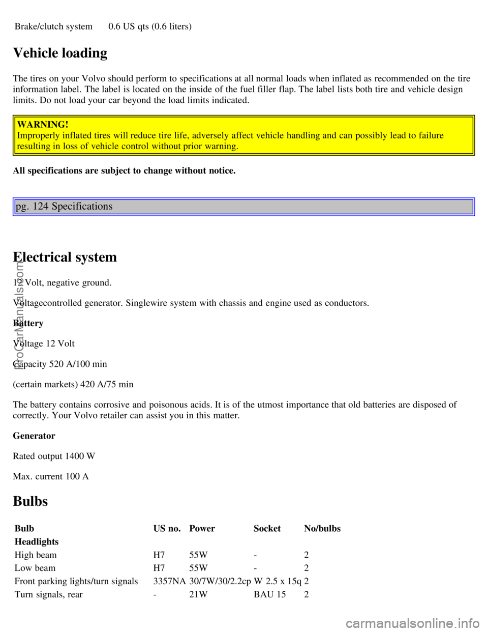 VOLVO C70 2001  Owners Manual Brake/clutch system0.6 US qts (0.6 liters)
Vehicle loading
The tires on your Volvo should perform to specifications at all normal loads when inflated as recommended on the tire
information label.  The