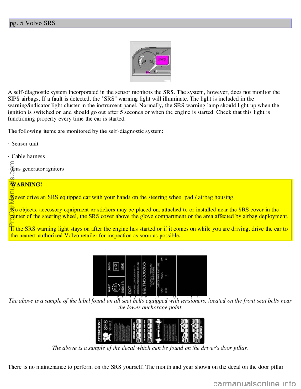 VOLVO C70 2001  Owners Manual pg. 5 Volvo SRS
A self -diagnostic system incorporated in the sensor monitors the SRS. The system, however,  does not monitor the
SIPS  airbags. If a  fault is detected, the "SRS" warning light will i