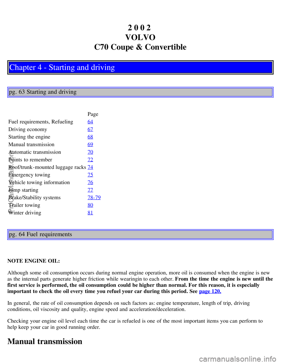 VOLVO C70 2002 User Guide 2 0 0 2
VOLVO
C70 Coupe & Convertible
Chapter 4 - Starting and driving
pg. 63 Starting and driving
Page
Fuel requirements, Refueling 64
Driving economy67
Starting the engine68
Manual transmission69
A VOLVO C70 2002 User Guide 2 0 0 2
VOLVO
C70 Coupe & Convertible
Chapter 4 - Starting and driving
pg. 63 Starting and driving
Page
Fuel requirements, Refueling 64
Driving economy67
Starting the engine68
Manual transmission69
A