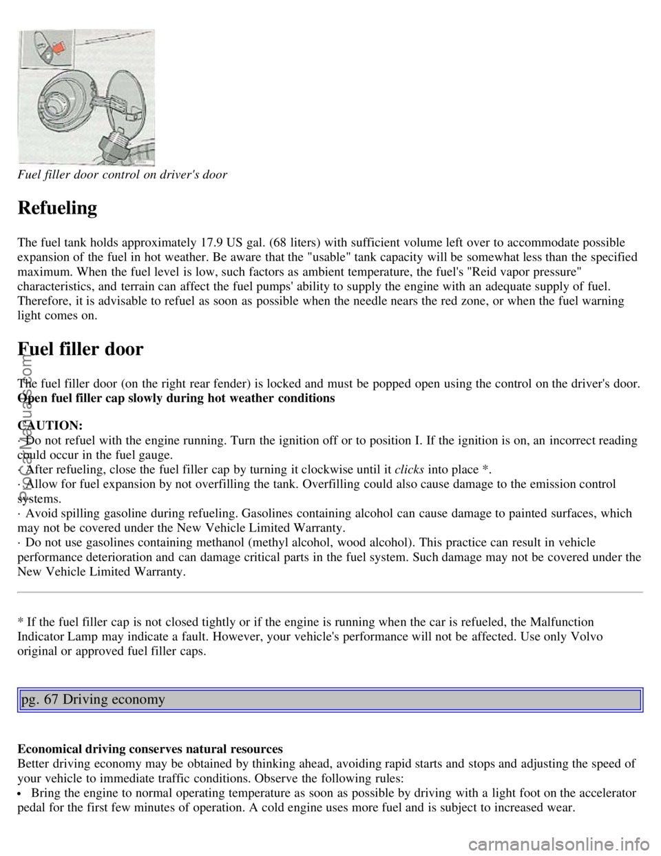 VOLVO C70 2002  Owners Manual Fuel filler  door control on drivers door
Refueling
The fuel tank holds approximately 17.9 US gal. (68 liters) with sufficient volume left over to accommodate possible
expansion of the fuel in hot we