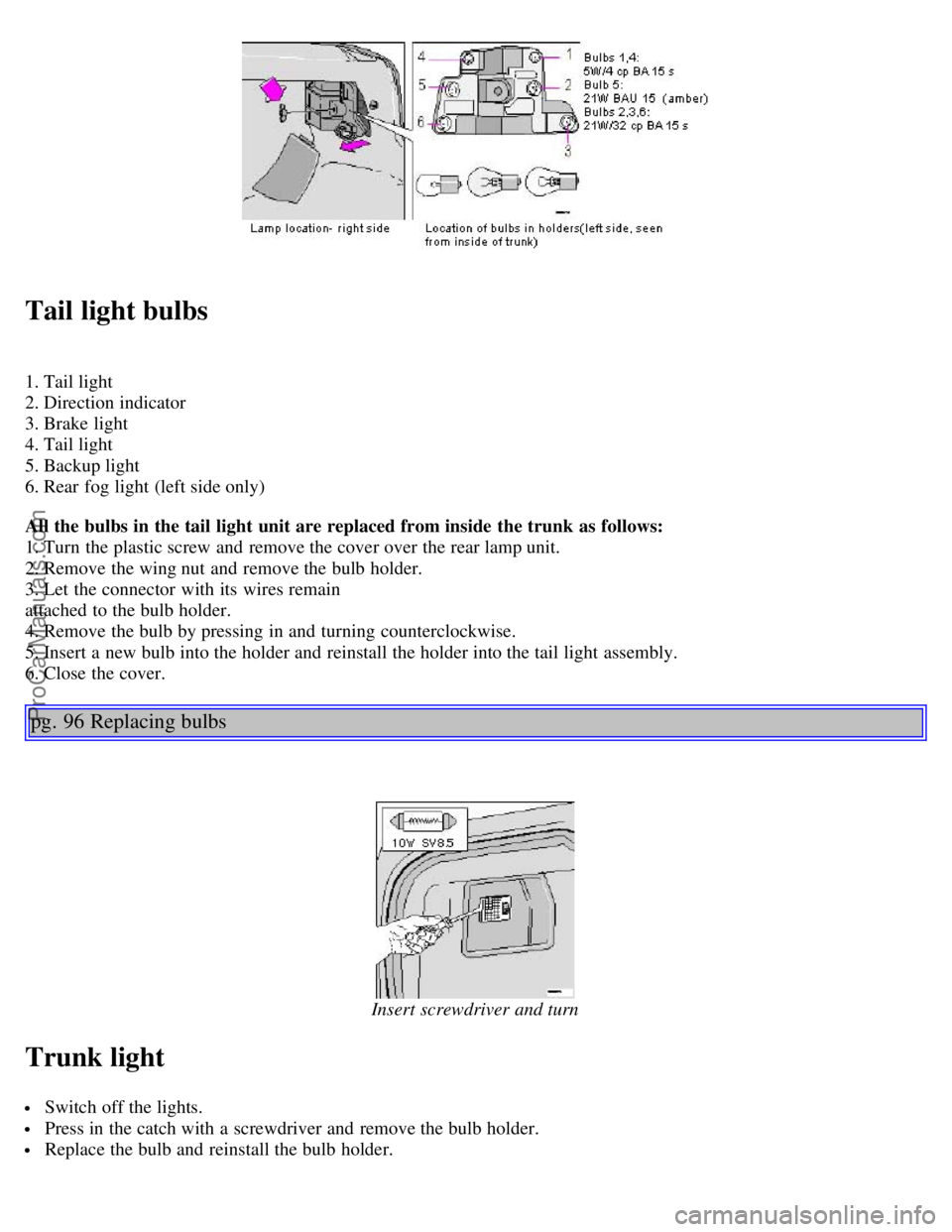 VOLVO C70 2002  Owners Manual Tail light bulbs
1. Tail light 
2. Direction indicator 
3. Brake light 
4. Tail light 
5. Backup light 
6. Rear fog light (left side only)
All the bulbs in the tail light  unit are replaced from insid