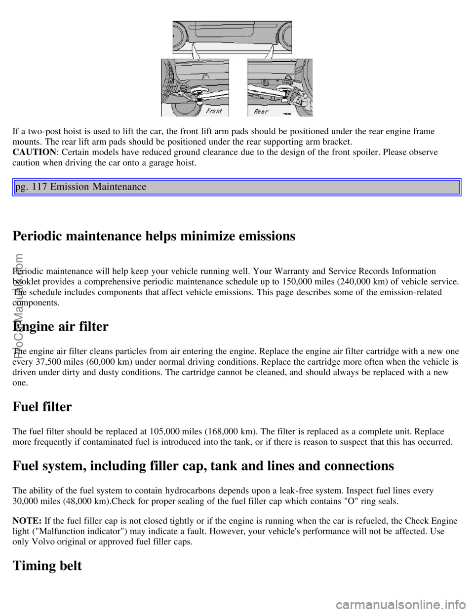 VOLVO C70 2002  Owners Manual If a  two-post hoist  is used to lift the car, the front  lift arm pads should be  positioned under the rear engine frame
mounts.  The rear lift arm pads should be  positioned under the rear supportin