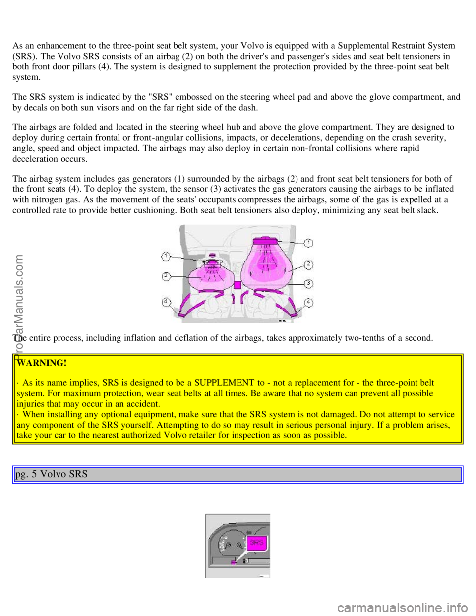 VOLVO C70 2002  Owners Manual As an  enhancement to the three-point seat belt system, your Volvo is equipped with a  Supplemental Restraint System
(SRS).  The Volvo SRS consists of an  airbag (2) on both the drivers and  passenge