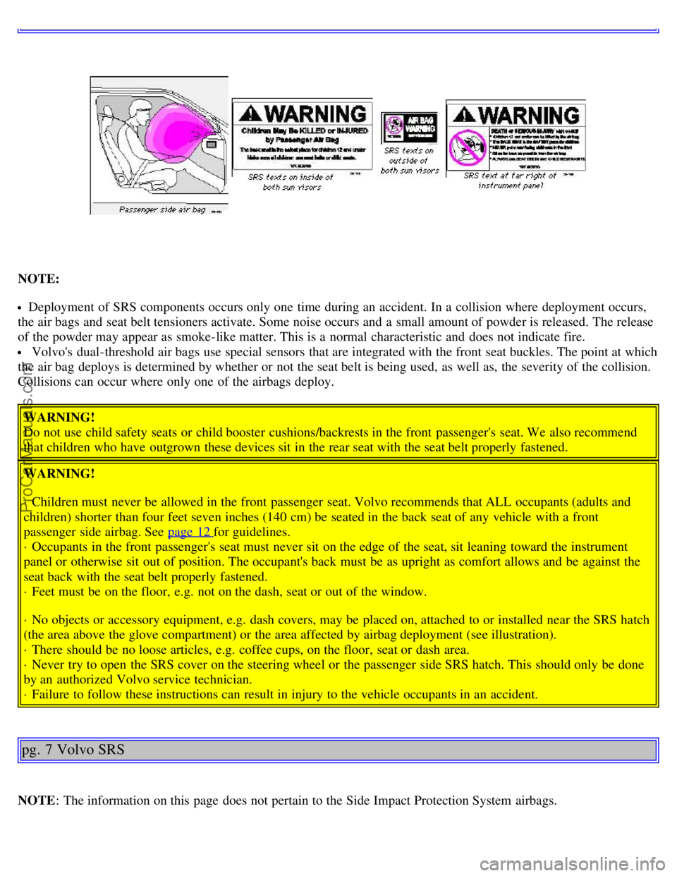 VOLVO C70 2002  Owners Manual    
NOTE:
Deployment  of SRS components occurs only one  time during an  accident. In a  collision  where  deployment occurs,
the air bags and  seat belt tensioners activate. Some noise occurs and  a 