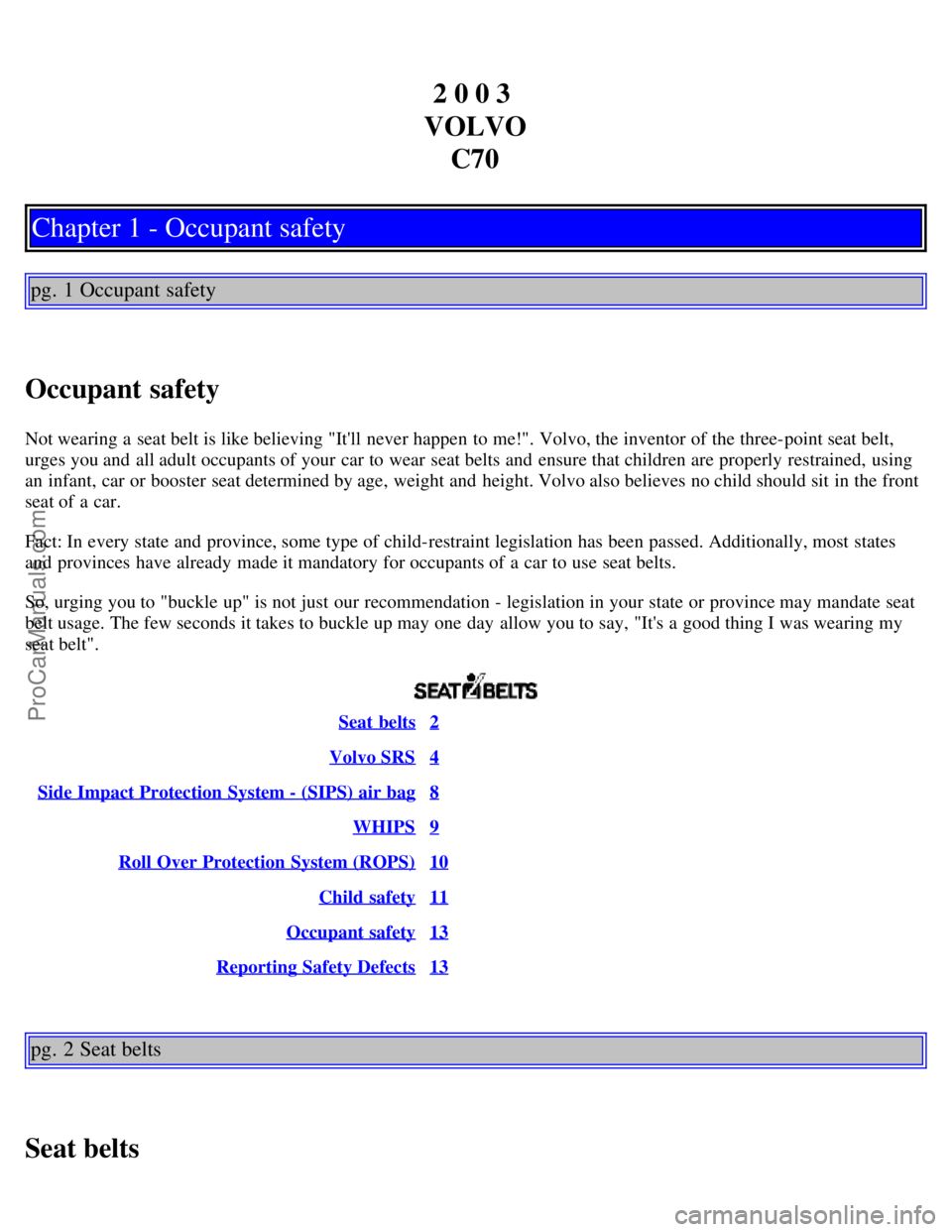 VOLVO C70 2003  Owners Manual 2 0 0 3 
VOLVO C70
Chapter 1 - Occupant safety
pg. 1 Occupant safety
Occupant safety
Not wearing a  seat belt is like believing "Itll  never happen to me!". Volvo, the inventor of the three-point sea