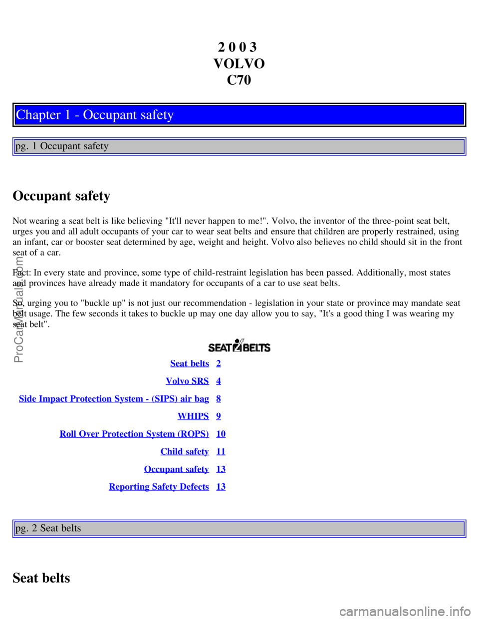VOLVO C70 2003 Owners Manual 2 0 0 3
VOLVO C70
Chapter 1 - Occupant safety
pg. 1 Occupant safety
Occupant safety
Not wearing a seat belt is like believing "Itll never happen to me!". Volvo, the inventor of the three-point sea VOLVO C70 2003 Owners Manual 2 0 0 3
VOLVO C70
Chapter 1 - Occupant safety
pg. 1 Occupant safety
Occupant safety
Not wearing a seat belt is like believing "Itll never happen to me!". Volvo, the inventor of the three-point sea